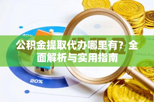 水城公积金提取代办哪里有？全面解析与实用指南
