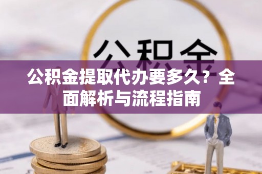 水城公积金提取代办要多久？全面解析与流程指南