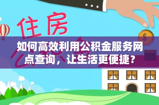 水城如何高效利用公积金服务网点查询，让生活更便捷？