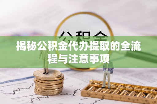 水城揭秘公积金代办提取的全流程与注意事项