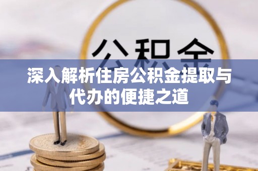 水城深入解析住房公积金提取与代办的便捷之道