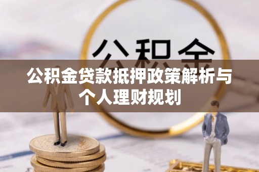 水城公积金贷款抵押政策解析与个人理财规划