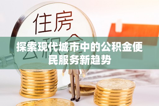 水城探索现代城市中的公积金便民服务新趋势