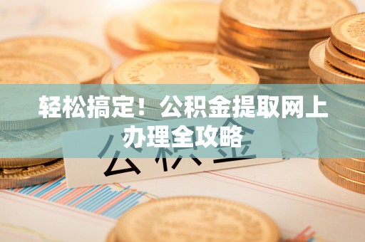 水城轻松搞定！公积金提取网上办理全攻略
