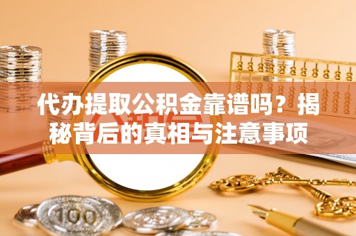 水城代办提取公积金靠谱吗？揭秘背后的真相与注意事项