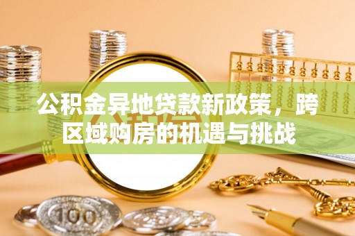 水城公积金异地贷款新政策，跨区域购房的机遇与挑战