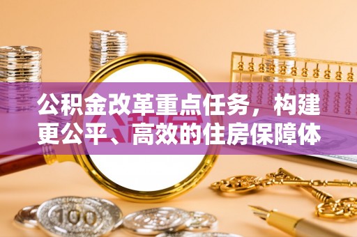 水城公积金改革重点任务，构建更公平、高效的住房保障体系