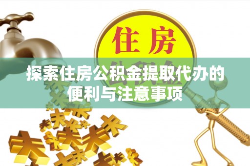 水城探索住房公积金提取代办的便利与注意事项