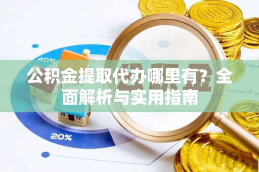 水城公积金提取代办哪里有？全面解析与实用指南
