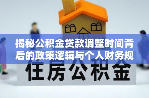 水城揭秘公积金贷款调整时间背后的政策逻辑与个人财务规划