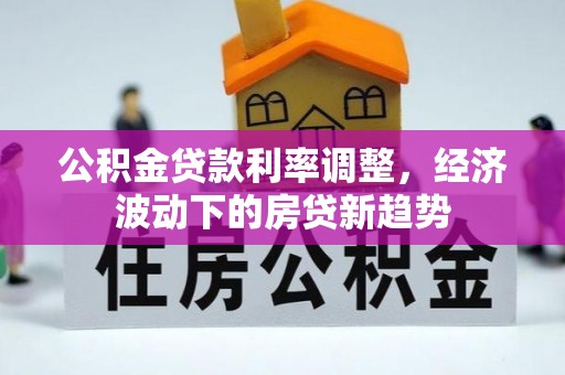 水城公积金贷款利率调整，经济波动下的房贷新趋势