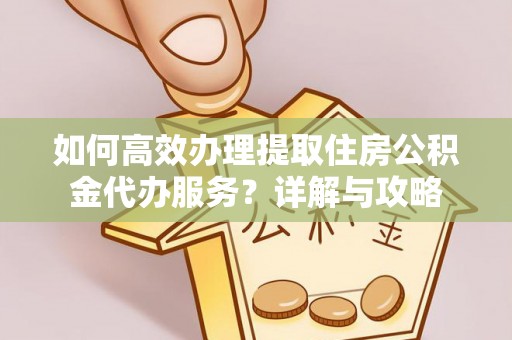 水城如何高效办理提取住房公积金代办服务？详解与攻略
