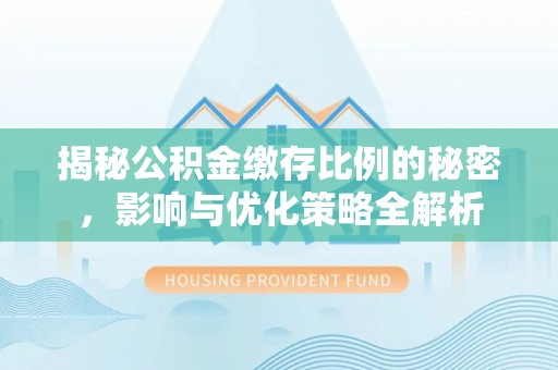 水城揭秘公积金缴存比例的秘密，影响与优化策略全解析