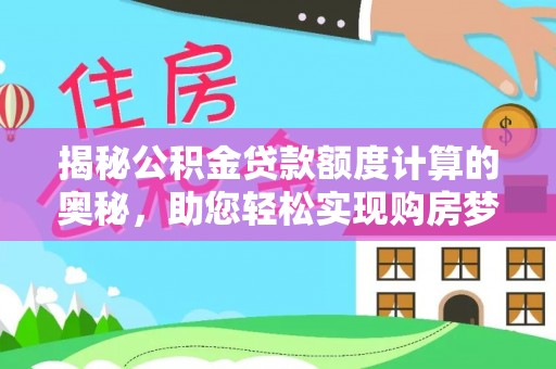 水城揭秘公积金贷款额度计算的奥秘，助您轻松实现购房梦想