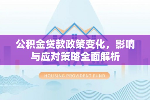 水城公积金贷款政策变化，影响与应对策略全面解析