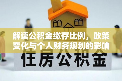 水城解读公积金缴存比例，政策变化与个人财务规划的影响
