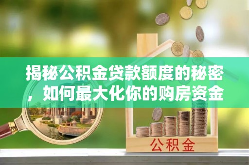 水城揭秘公积金贷款额度的秘密，如何最大化你的购房资金