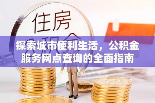 水城探索城市便利生活，公积金服务网点查询的全面指南