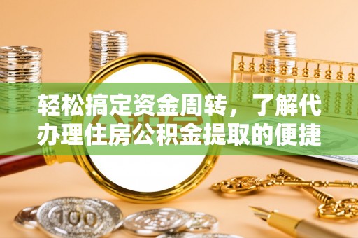 水城轻松搞定资金周转，了解代办理住房公积金提取的便捷之道