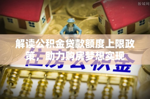 水城解读公积金贷款额度上限政策，助力购房梦想实现