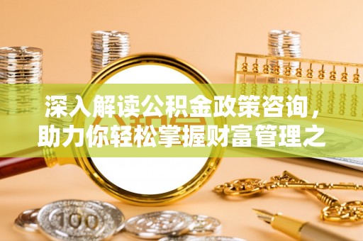 水城深入解读公积金政策咨询，助力你轻松掌握财富管理之道