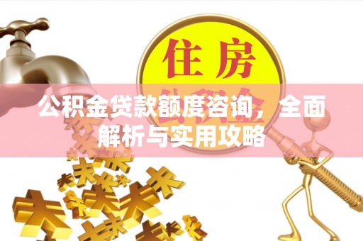 水城公积金贷款额度咨询，全面解析与实用攻略