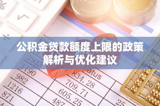 水城公积金贷款额度上限的政策解析与优化建议