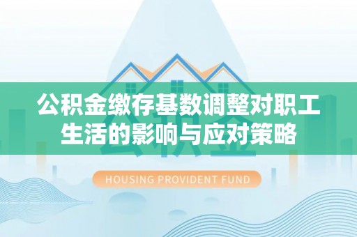 水城公积金缴存基数调整对职工生活的影响与应对策略