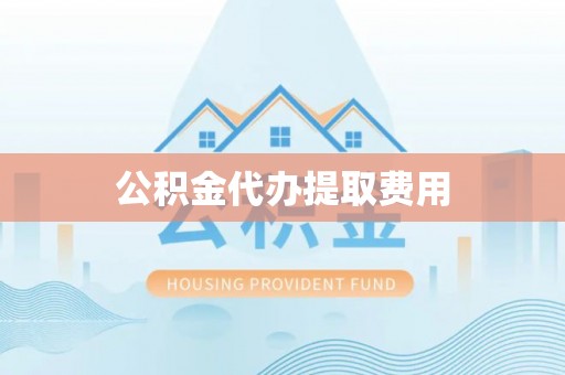 水城公积金代办提取费用