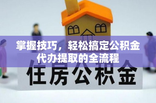 水城掌握技巧，轻松搞定公积金代办提取的全流程