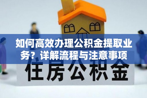 水城如何高效办理公积金提取业务？详解流程与注意事项