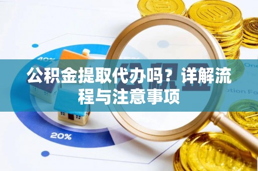 水城公积金提取代办吗？详解流程与注意事项