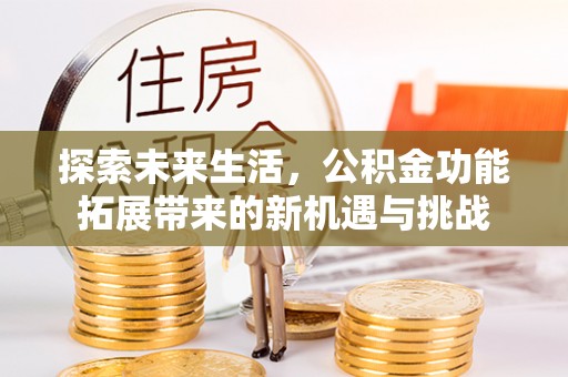 水城探索未来生活，公积金功能拓展带来的新机遇与挑战