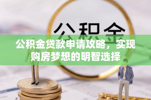 水城公积金贷款申请攻略，实现购房梦想的明智选择
